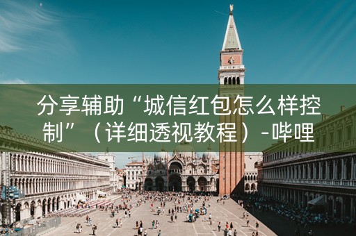 分享辅助“城信红包怎么样控制”（详细透视教程）-哔哩哔哩