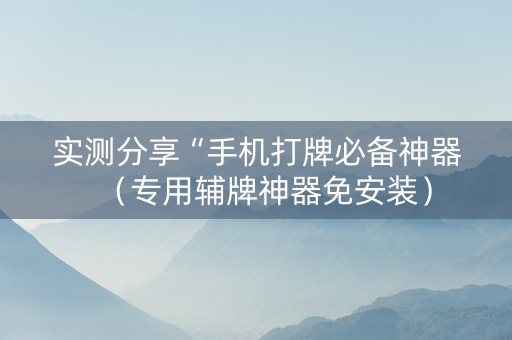 实测分享“手机打牌必备神器（专用辅牌神器免安装）