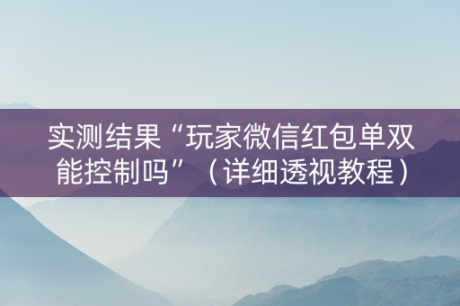实测结果“玩家微信红包单双能控制吗”（详细透视教程）-哔哩哔哩
