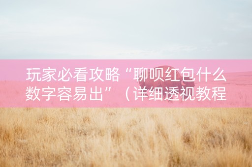 玩家必看攻略“聊呗红包什么数字容易出”（详细透视教程）-哔哩哔哩