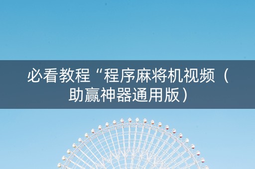 必看教程“程序麻将机视频（助赢神器通用版）