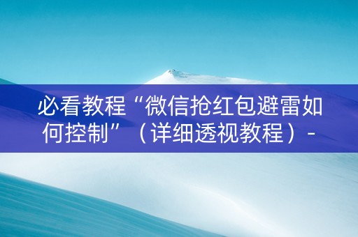 必看教程“微信抢红包避雷如何控制”（详细透视教程）-哔哩哔哩
