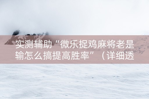 实测辅助“微乐捉鸡麻将老是输怎么搞提高胜率”（详细透视教程）-哔哩哔哩