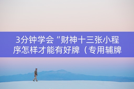 3分钟学会“财神十三张小程序怎样才能有好牌（专用辅牌神器免安装）