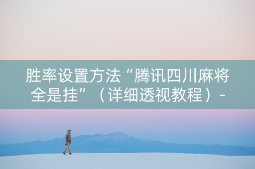 胜率设置方法“腾讯四川麻将全是挂”（详细透视教程）-哔哩哔哩
