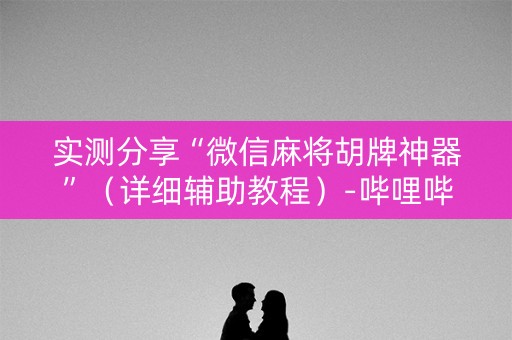 实测分享“微信麻将胡牌神器”（详细辅助教程）-哔哩哔哩