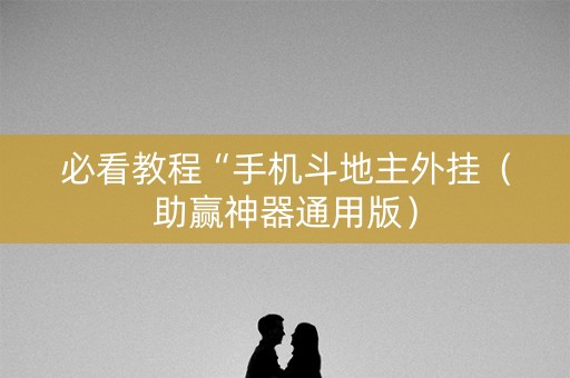 必看教程“手机斗地主外挂（助赢神器通用版）