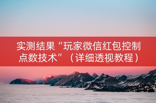 实测结果“玩家微信红包控制点数技术”（详细透视教程）-哔哩哔哩