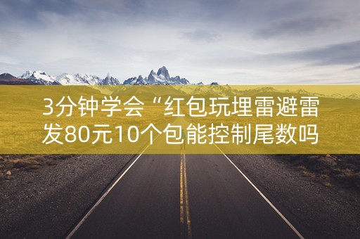 3分钟学会“红包玩埋雷避雷发80元10个包能控制尾数吗”（详细透视教程）-哔哩哔哩
