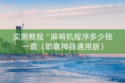 实测教程“麻将机程序多少钱一套（助赢神器通用版）