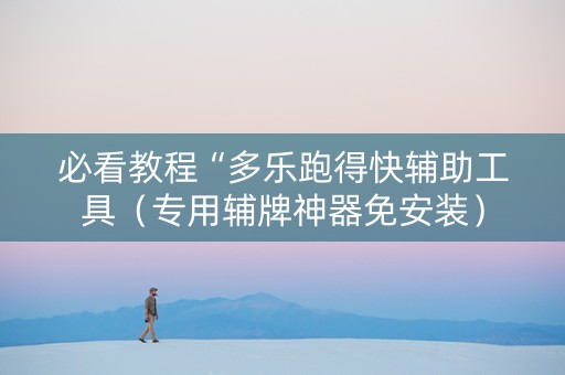 必看教程“多乐跑得快辅助工具（专用辅牌神器免安装）