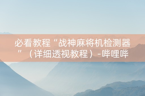 必看教程“战神麻将机检测器”（详细透视教程）-哔哩哔哩