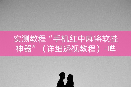 实测教程“手机红中麻将软挂神器”（详细透视教程）-哔哩哔哩