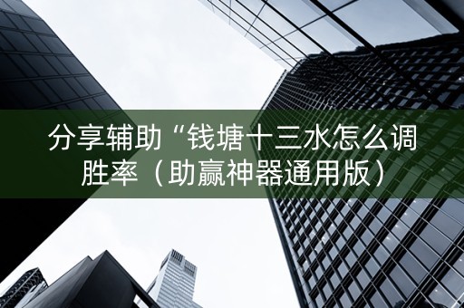 分享辅助“钱塘十三水怎么调胜率（助赢神器通用版）