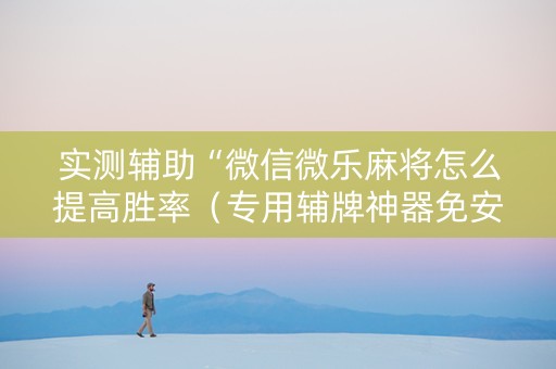 实测辅助“微信微乐麻将怎么提高胜率（专用辅牌神器免安装）