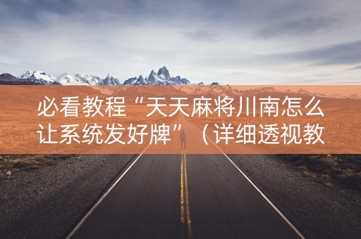 必看教程“天天麻将川南怎么让系统发好牌”（详细透视教程）-哔哩哔哩