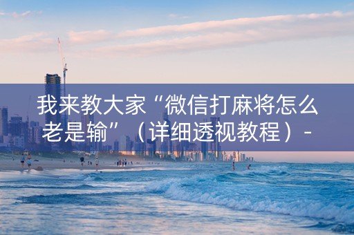 我来教大家“微信打麻将怎么老是输”（详细透视教程）-哔哩哔哩