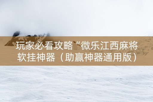 玩家必看攻略“微乐江西麻将软挂神器（助赢神器通用版）