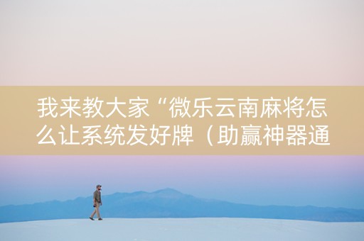 我来教大家“微乐云南麻将怎么让系统发好牌（助赢神器通用版）