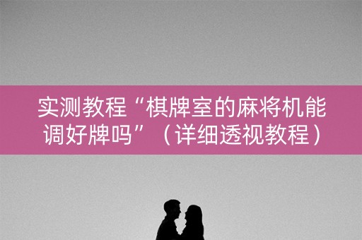 实测教程“棋牌室的麻将机能调好牌吗”（详细透视教程）-哔哩哔哩