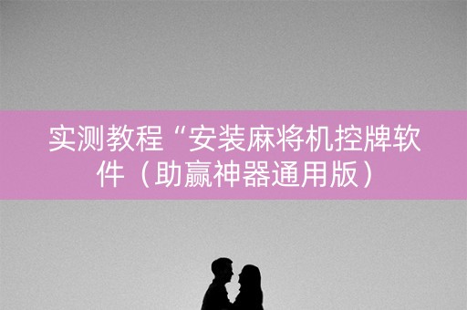 实测教程“安装麻将机控牌软件（助赢神器通用版）