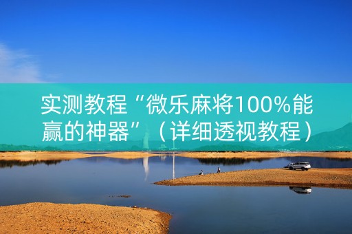 实测教程“微乐麻将100%能赢的神器”（详细透视教程）-哔哩哔哩