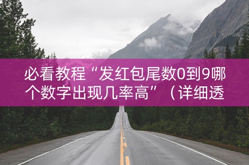 必看教程“发红包尾数0到9哪个数字出现几率高”（详细透视教程）-哔哩哔哩