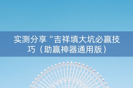 实测分享“吉祥填大坑必赢技巧（助赢神器通用版）