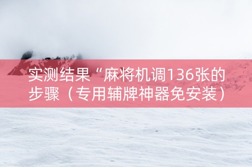 实测结果“麻将机调136张的步骤（专用辅牌神器免安装）