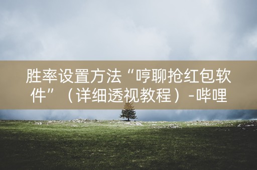 胜率设置方法“哼聊抢红包软件”（详细透视教程）-哔哩哔哩