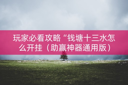 玩家必看攻略“钱塘十三水怎么开挂（助赢神器通用版）