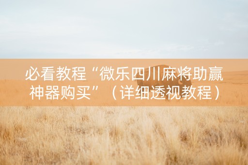 必看教程“微乐四川麻将助赢神器购买”（详细透视教程）-哔哩哔哩