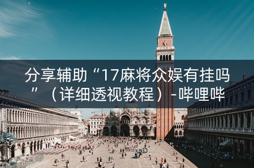 分享辅助“17麻将众娱有挂吗”（详细透视教程）-哔哩哔哩