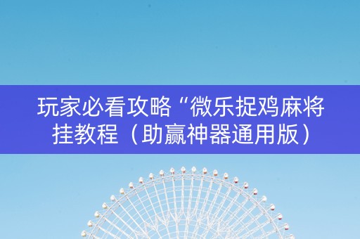 玩家必看攻略“微乐捉鸡麻将挂教程（助赢神器通用版）