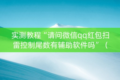 实测教程“请问微信qq红包扫雷控制尾数有辅助软件吗”（详细透视教程）-哔哩哔哩