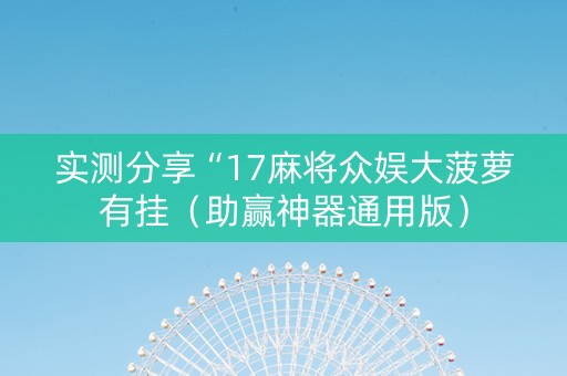 实测分享“17麻将众娱大菠萝有挂（助赢神器通用版）