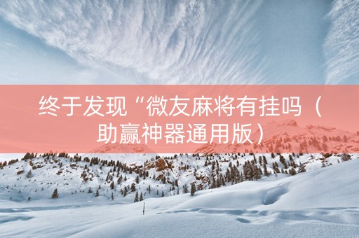 终于发现“微友麻将有挂吗（助赢神器通用版）