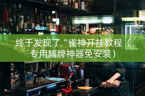 终于发现了“雀神开挂教程（专用辅牌神器免安装）