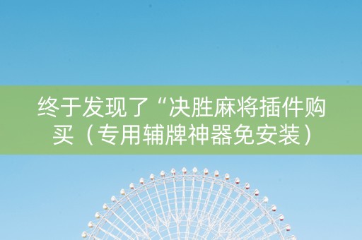 终于发现了“决胜麻将插件购买（专用辅牌神器免安装）