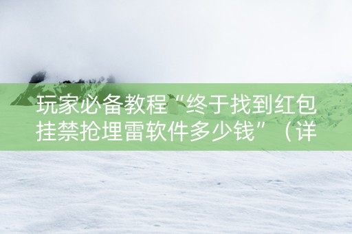 玩家必备教程“终于找到红包挂禁抢埋雷软件多少钱”（详细透视教程）-哔哩哔哩