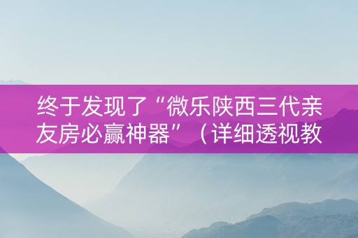 终于发现了“微乐陕西三代亲友房必赢神器”（详细透视教程）-哔哩哔哩