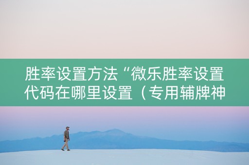 胜率设置方法“微乐胜率设置代码在哪里设置（专用辅牌神器免安装）