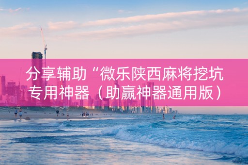 分享辅助“微乐陕西麻将挖坑专用神器（助赢神器通用版）