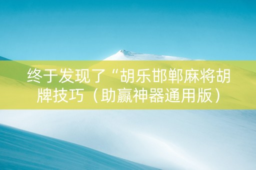 终于发现了“胡乐邯郸麻将胡牌技巧（助赢神器通用版）