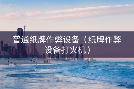 普通纸牌作弊设备（纸牌作弊设备打火机）
