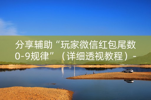 分享辅助“玩家微信红包尾数0-9规律”（详细透视教程）-哔哩哔哩
