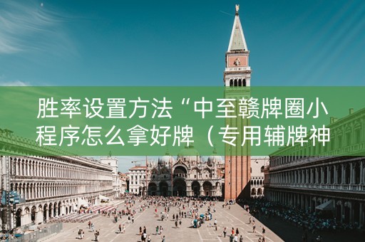 胜率设置方法“中至赣牌圈小程序怎么拿好牌（专用辅牌神器免安装）