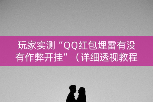 玩家实测“QQ红包埋雷有没有作弊开挂”（详细透视教程）-哔哩哔哩