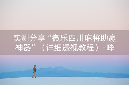 实测分享“微乐四川麻将助赢神器”（详细透视教程）-哔哩哔哩