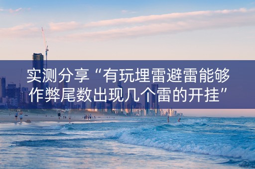 实测分享“有玩埋雷避雷能够作弊尾数出现几个雷的开挂”（详细透视教程）-哔哩哔哩